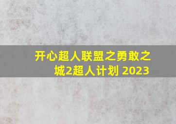 开心超人联盟之勇敢之城2超人计划 2023